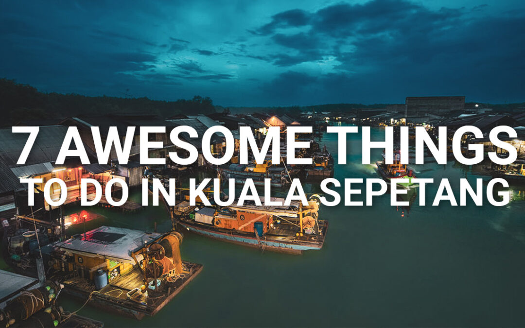 7 Awesome Things To Do In Kuala Sepetang